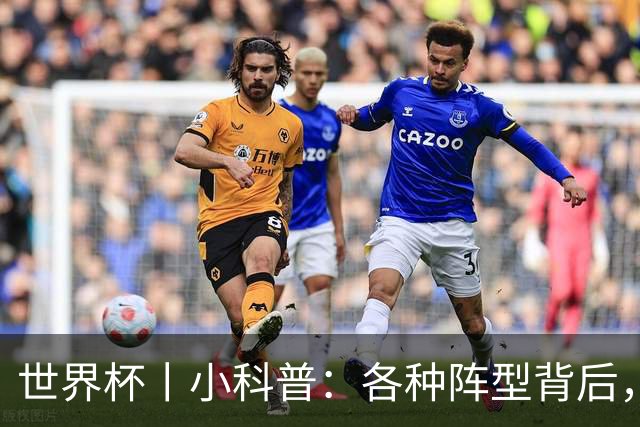 世界杯丨小科普：各种阵型背后，有着哪些考量和实战表现？