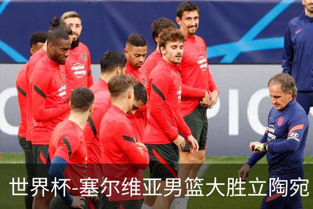 世界杯-塞尔维亚男篮大胜立陶宛 率先晋级四强