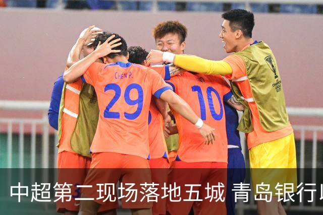 中超第二现场落地五城 青岛银行以“金融+体育”链接大众美好生活