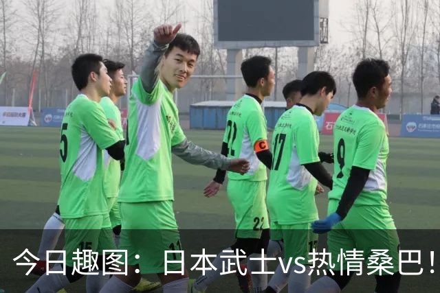 今日趣图：日本武士vs热情桑巴！足球小将照进现实了