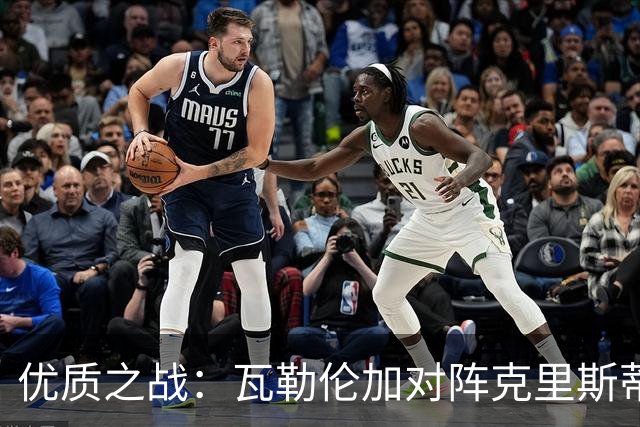 优质之战：瓦勒伦加对阵克里斯蒂安松，谁将重塑状态？