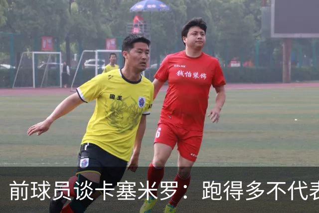 前球员谈卡塞米罗：跑得多不代表有用，关键是跑得对，而他没跑对