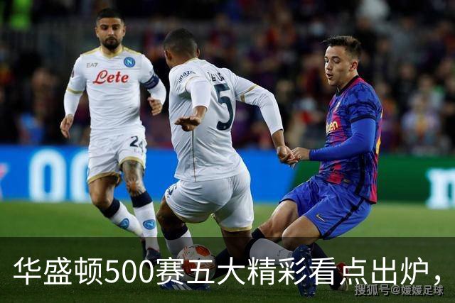 华盛顿500赛五大精彩看点出炉，五人婚假结束迅速打卡上班入选