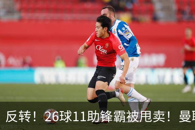 反转！26球11助锋霸被甩卖！曼联或获利2000万欧