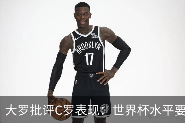 大罗批评C罗表现：世界杯水平要高得多 他身体已达到极限