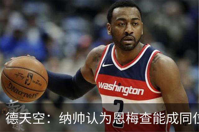 德天空：纳帅认为恩梅查能成同位置世界最佳 曼城曼联皇马均有意