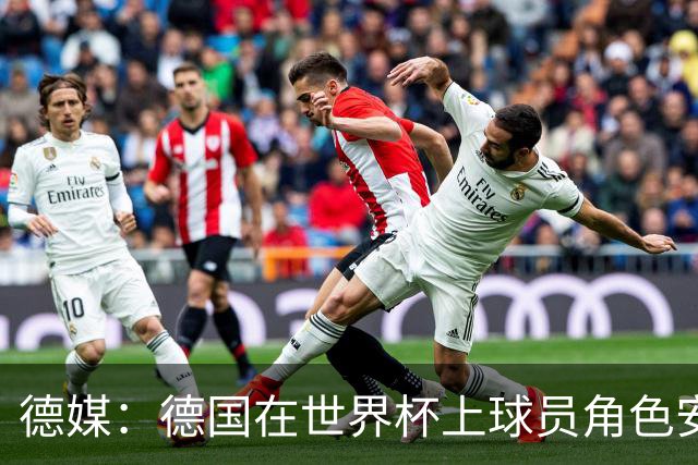 德媒：德国在世界杯上球员角色安排极为混乱，纳帅用人轻诺寡信