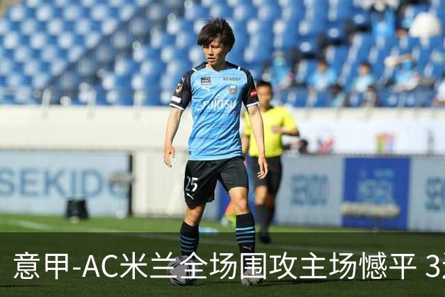意甲-AC米兰全场围攻主场憾平 3连胜止仍1分领跑