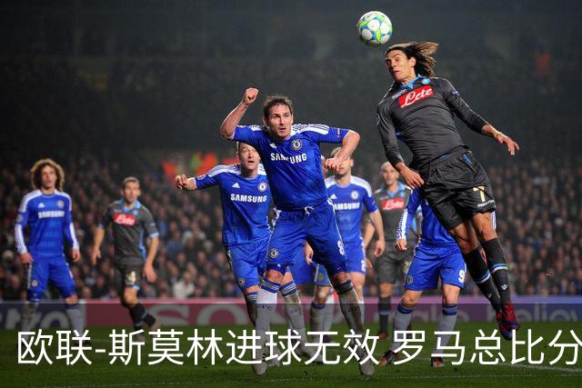 欧联-斯莫林进球无效 罗马总比分2-0皇家社会