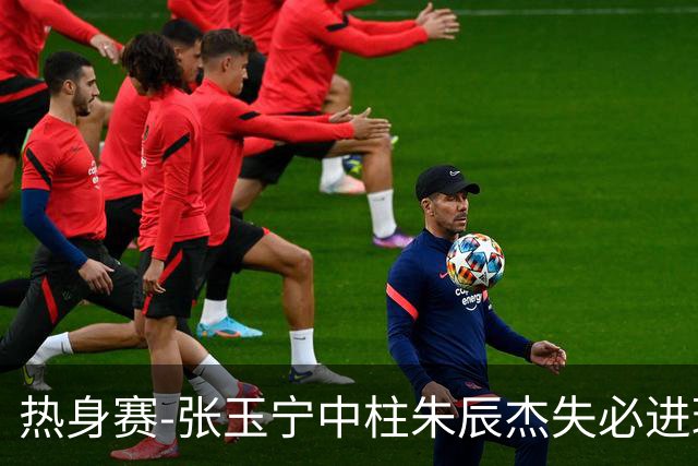 热身赛-张玉宁中柱朱辰杰失必进球 国足狂攻无果0-0泰国
