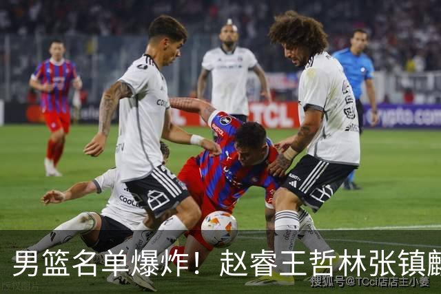男篮名单爆炸！赵睿王哲林张镇麟全落选，但最扎心是高诗岩进去了