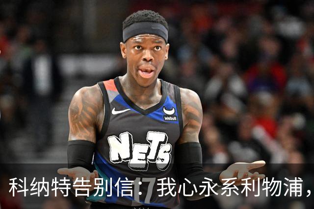 科纳特告别信：我心永系利物浦，未来无畏挑战！