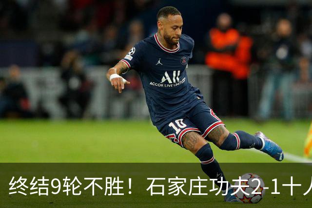 终结9轮不胜！石家庄功夫2-1十人南京城市 比达尔传射杨云制胜
