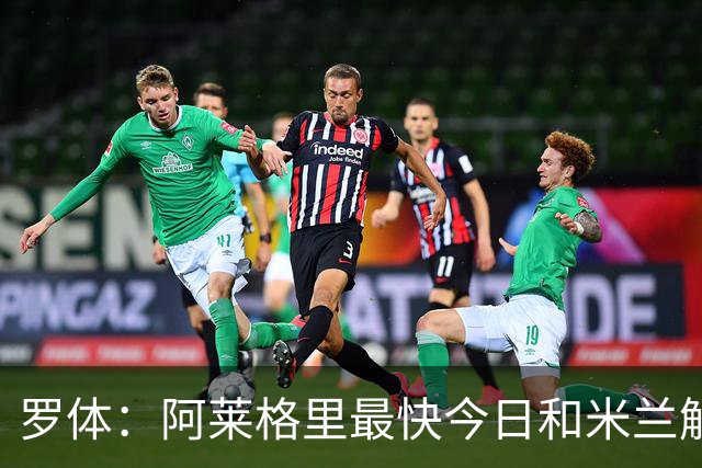 罗体：阿莱格里最快今日和米兰解约，随后与那不勒斯签约3年