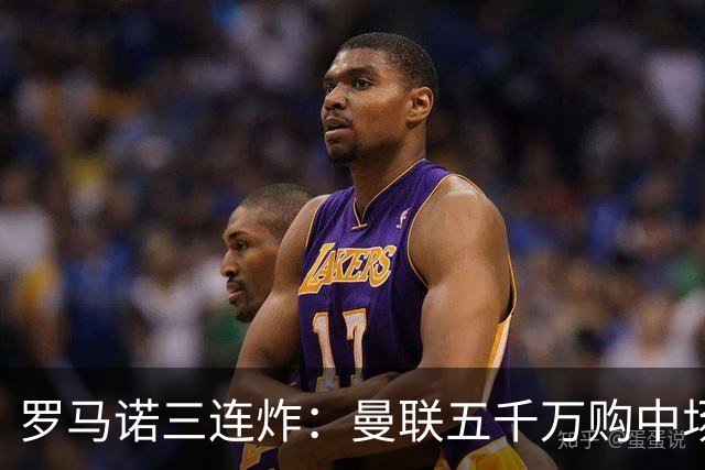 罗马诺三连炸：曼联五千万购中场，皇马续约断红魔念想，巴萨再报猛价
