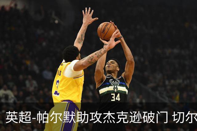 英超-帕尔默助攻杰克逊破门 切尔西1-1水晶宫