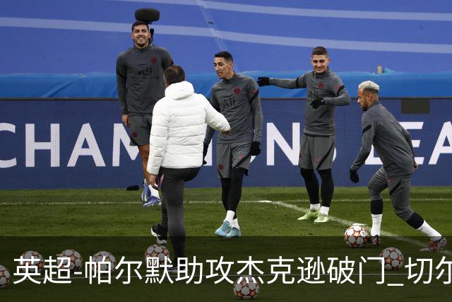 英超-帕尔默助攻杰克逊破门 切尔西1-1水晶宫