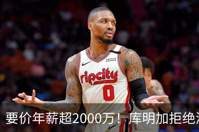要价年薪超2000万！库明加拒绝湖人2年2000万报价，名记建议转追掘金7年老将