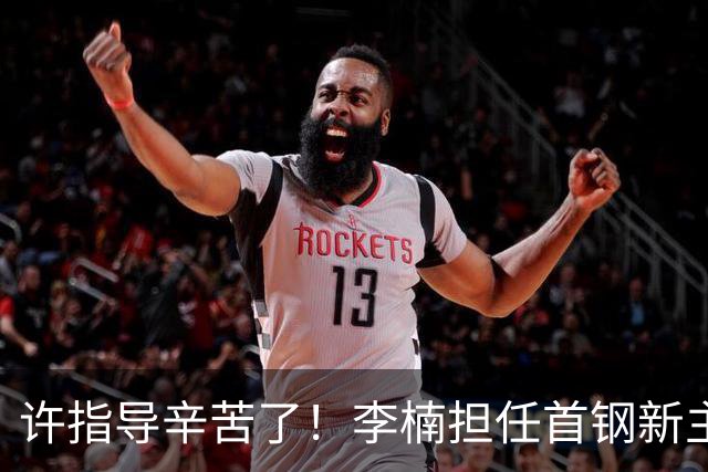 许指导辛苦了！李楠担任首钢新主帅 赵睿态度非争冠唯一障碍