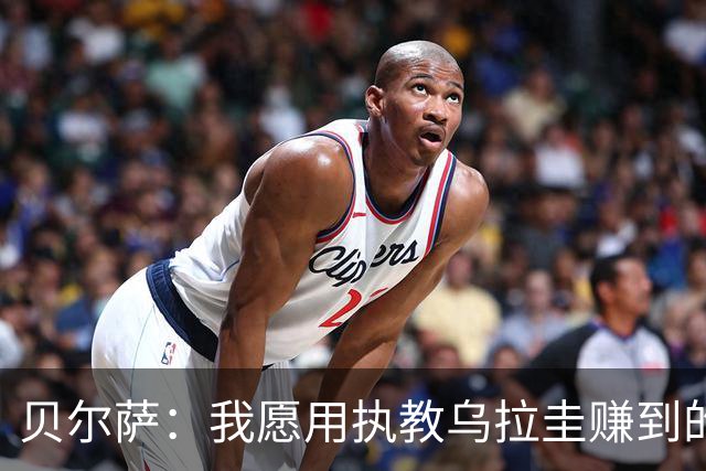 贝尔萨：我愿用执教乌拉圭赚到的钱，换球队世界杯夺冠或进四强