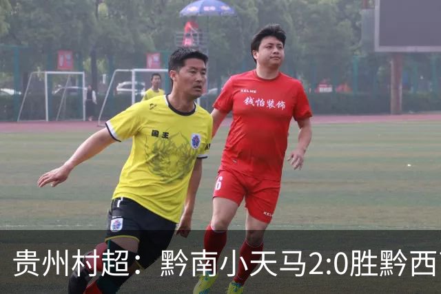贵州村超：黔南小天马2:0胜黔西南，展现乡村足球魅力！