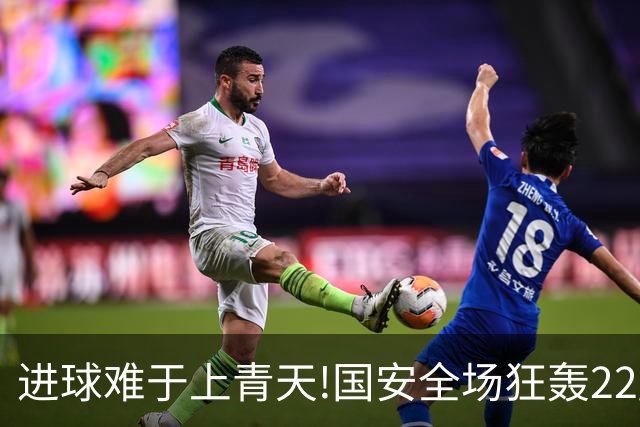 进球难于上青天!国安全场狂轰22脚射门 颗粒无收