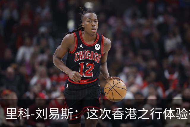 里科-刘易斯：这次香港之行体验很棒；为斯通斯加盟国米开心