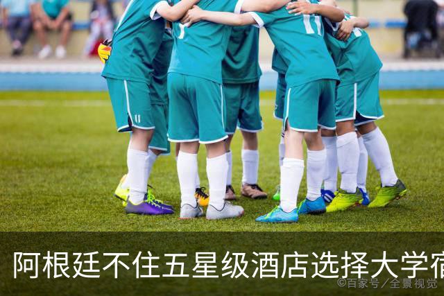 阿根廷不住五星级酒店选择大学宿舍 梅西享受单间