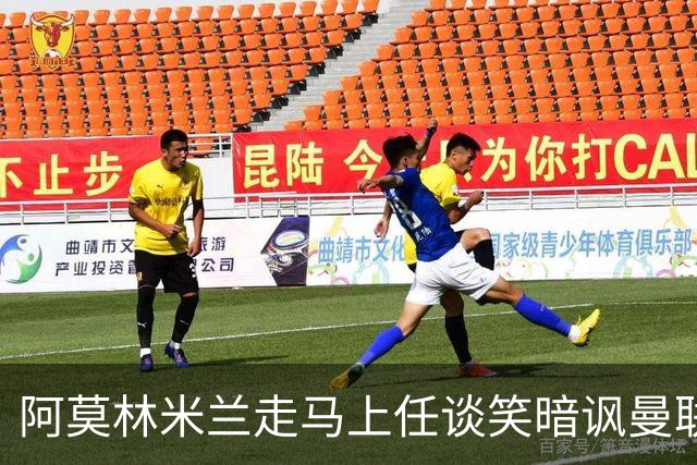 阿莫林米兰走马上任谈笑暗讽曼联，下月倒戈老东家！拉爵怒省1000万