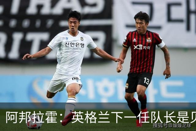 阿邦拉霍：英格兰下一任队长是贝林厄姆不是赖斯 贝林就像齐达内
