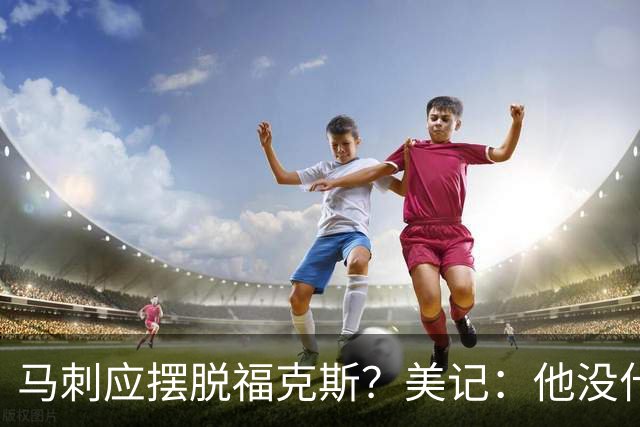 马刺应摆脱福克斯？美记：他没什么市场 还是安心当第六人吧