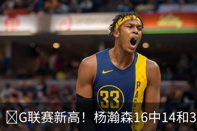 🏀G联赛新高！杨瀚森16中14&31分8板3助1断1帽 混音不敌圣迭戈