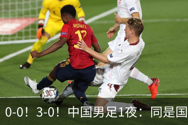 0-0！3-0！中国男足1夜：同是国家队，差距这么大？老大哥没面子
