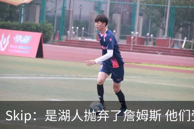 Skip：是湖人抛弃了詹姆斯 他们受够了他在洛杉矶的失败