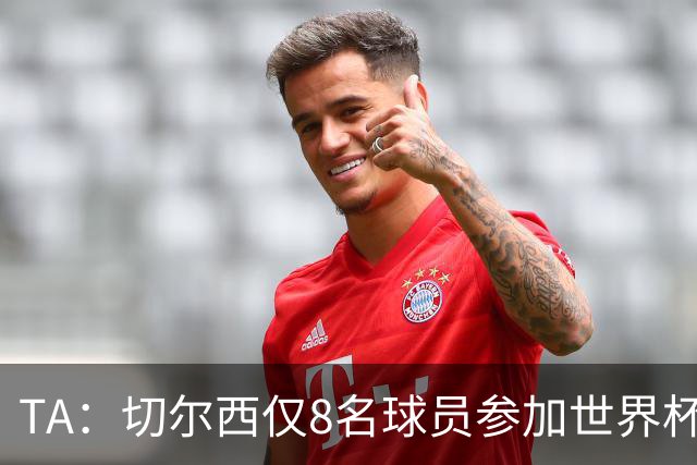 TA：切尔西仅8名球员参加世界杯，这对新帅阿隆索是利好消息