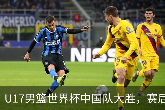 U17男篮世界杯中国队大胜，赛后评分1人最佳2人优秀，最差之人出炉